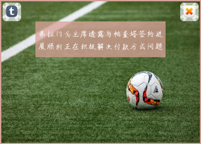 弗拉门戈主席透露与帕奎塔签约进展顺利正在积极解决付款方式问题