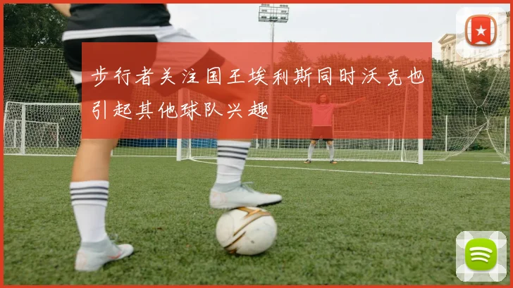 步行者关注国王埃利斯同时沃克也引起其他球队兴趣
