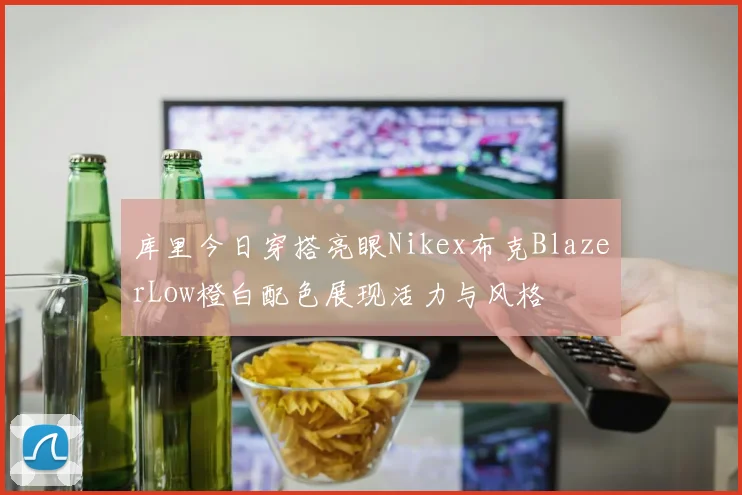 库里今日穿搭亮眼Nikex布克BlazerLow橙白配色展现活力与风格