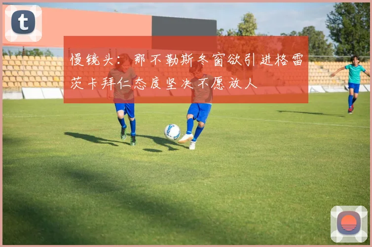 慢镜头：那不勒斯冬窗欲引进格雷茨卡拜仁态度坚决不愿放人