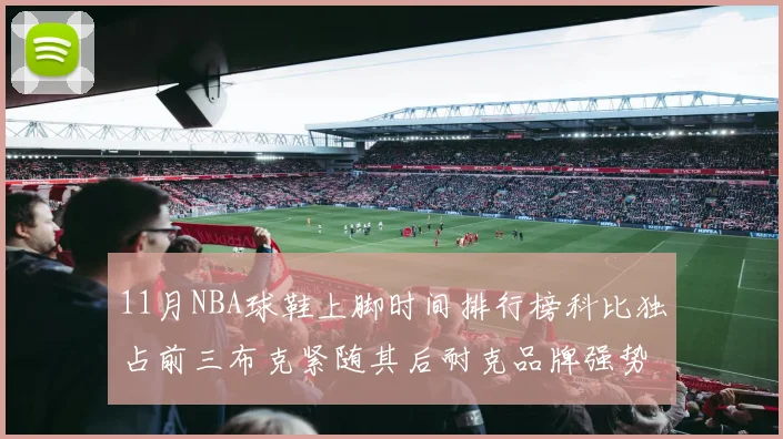 11月NBA球鞋上脚时间排行榜科比独占前三布克紧随其后耐克品牌强势占据前十