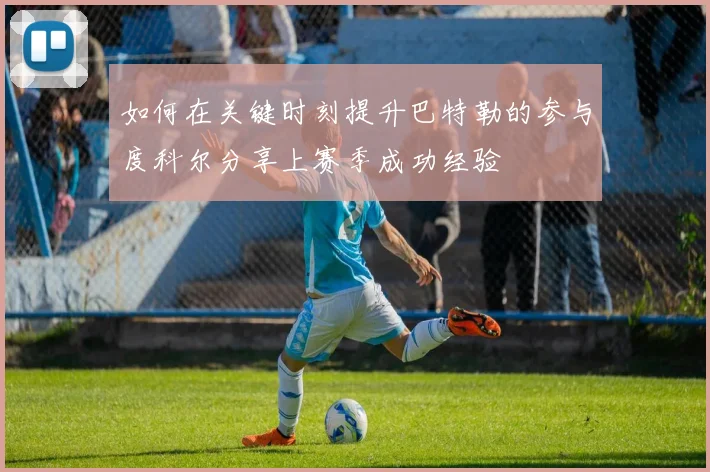如何在关键时刻提升巴特勒的参与度科尔分享上赛季成功经验