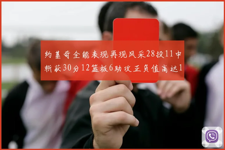 约基奇全能表现再现风采28投11中斩获30分12篮板6助攻正负值高达13