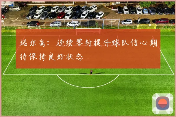 诺尔高：连续零封提升球队信心期待保持良好状态