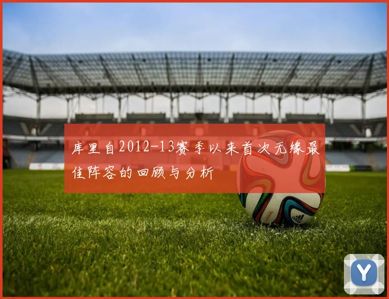 库里自2012-13赛季以来首次无缘最佳阵容的回顾与分析