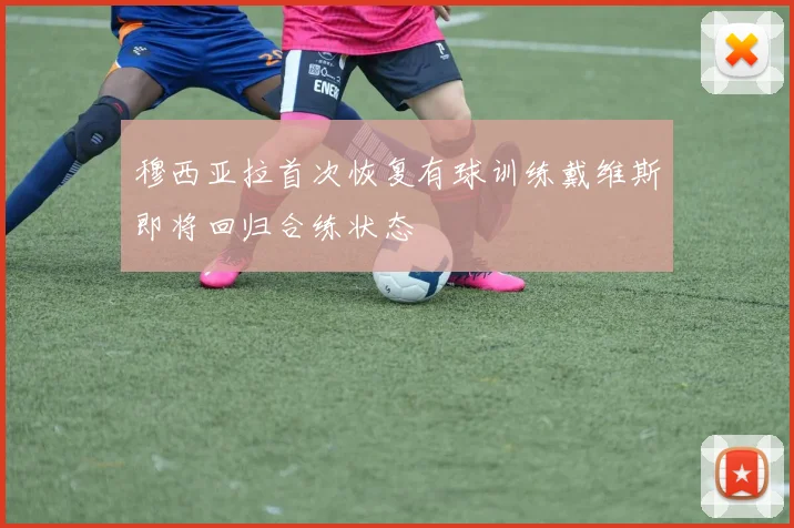穆西亚拉首次恢复有球训练戴维斯即将回归合练状态