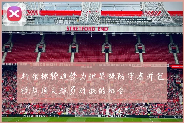 科尔称赞追梦为世界级防守者并重视与顶尖球员对抗的机会