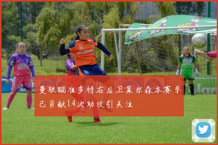 曼联瞄准多特右后卫莱尔森本赛季已贡献14次助攻引关注