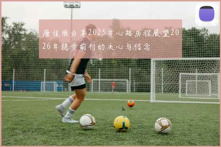 唐佳丽分享2025年心路历程展望2026年稳步前行的决心与信念
