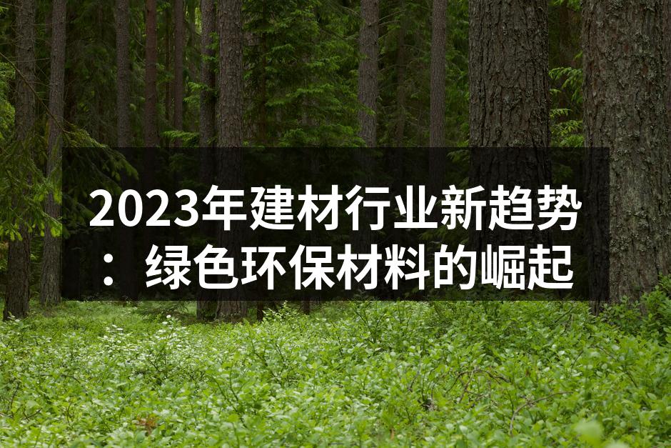2023年建材行业新趋势：绿色环保材料的崛起